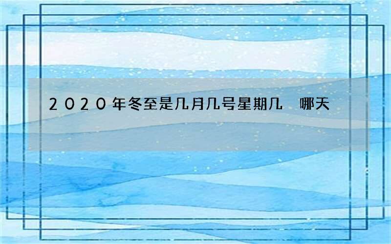 2020年冬至是几月几号星期几 哪天